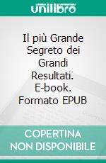 Il più Grande Segreto dei Grandi Resultati. E-book. Formato EPUB ebook