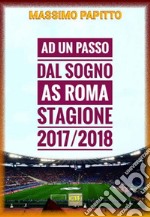 Ad Un Passo Dal SognoAS Roma Stagione 2017/2018. E-book. Formato Mobipocket