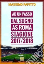 Ad Un Passo Dal SognoAS Roma Stagione 2017/2018. E-book. Formato Mobipocket ebook