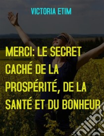 Merci: Le Secret Caché de la Prospérité, de la Santé et du Bonheur. E-book. Formato EPUB ebook di Victoria Etim