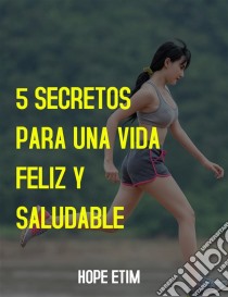 5 Secretos Para una Vida Feliz y Saludable. E-book. Formato EPUB ebook di Hope Etim