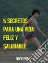 5 Secretos Para una Vida Feliz y Saludable. E-book. Formato EPUB ebook