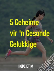 5 Geheime vir 'n Gesonde, Gelukkige Lewe. E-book. Formato EPUB ebook di Hope Etim