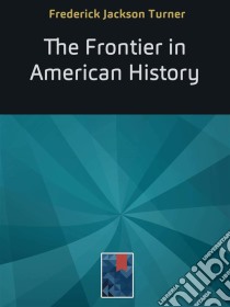 The Frontier in American History. E-book. Formato EPUB ebook di Frederick Jackson Turner