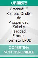 Gratitud: El Secreto Oculto de Prosperidad, Salud y Felicidad. E-book. Formato EPUB ebook