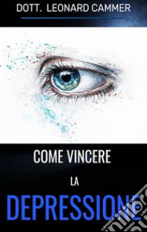 Come vincere la depressione. E-book. Formato EPUB ebook di Leonard Cammer