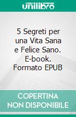 5 Segreti per una Vita Sana e Felice Sano. E-book. Formato EPUB ebook