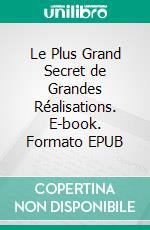 Le Plus Grand Secret de Grandes Réalisations. E-book. Formato EPUB ebook