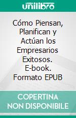 Cómo Piensan, Planifican y Actúan los Empresarios Exitosos. E-book. Formato EPUB ebook