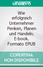 Wie erfolgreich Unternehmer Penken, Planen und Handeln. E-book. Formato EPUB ebook di Hope Etim