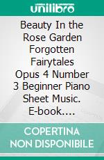 Beauty In the Rose Garden Forgotten Fairytales Opus 4 Number 3 Beginner Piano Sheet Music. E-book. Formato EPUB ebook