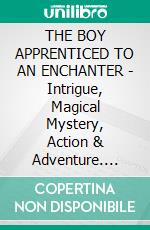 THE BOY APPRENTICED TO AN ENCHANTER - Intrigue, Magical Mystery, Action & Adventure. E-book. Formato PDF ebook