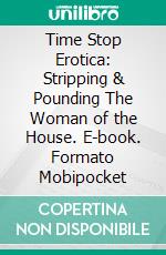 Time Stop Erotica: Stripping & Pounding The Woman of the House. E-book. Formato Mobipocket ebook