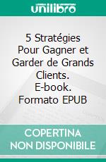 5 Stratégies Pour Gagner et Garder de Grands Clients. E-book. Formato EPUB ebook di Hope Etim