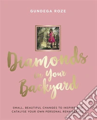Diamonds in Your BackyardSMALL, BEAUTIFUL CHANGES TO INSPIRE AND CATALYSE YOUR OWN PERSONAL RENAISSANCE. E-book. Formato Mobipocket ebook