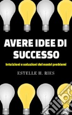 Avere idee di successo - Intuizioni e soluzioni ai nostri problemi. E-book. Formato EPUB ebook