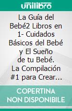 La Guía del Bebé2 Libros en 1- Cuidados Básicos del Bebé y El Sueño de tu Bebé. La Compilación #1 para Crear a un Bebé Sano y Feliz.. E-book. Formato Mobipocket ebook di Manuel Fraire