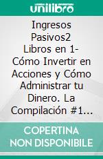 Ingresos Pasivos2 Libros en 1- Cómo Invertir en Acciones y Cómo Administrar tu Dinero. La Compilación #1 para Crear Flujo de Dinero . E-book. Formato Mobipocket ebook