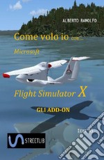 Come Volo Io con Microsoft FSX - Gli Addon. E-book. Formato EPUB