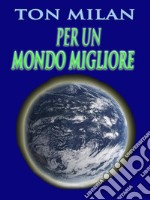 Per un mondo miglioreRipensare le etiche educative per risolvere i problemi della guerra, della povertà e gli altri drammi sociali. E-book. Formato Mobipocket ebook