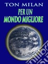 Per un mondo miglioreRipensare le etiche educative per risolvere i problemi della guerra, della povertà e gli altri drammi sociali. E-book. Formato EPUB ebook