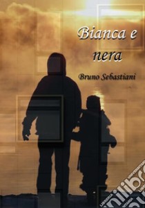 Bianca e nera. E-book. Formato EPUB ebook di Bruno Sebastiani