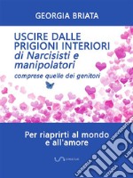 Uscire dalle prigioni interiori di narcisisti e manipolatoriComprese quelle dei genitori. E-book. Formato EPUB ebook