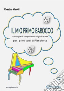 Il mio primo barocco (pianoforte primi corsi)Antologia di 35 composizioni originali per pianoforte. E-book. Formato PDF ebook di Celestina Masotti