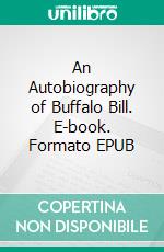 An Autobiography of Buffalo Bill. E-book. Formato EPUB ebook di William Frederick Cody