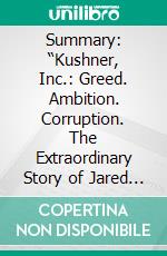 Summary: “Kushner, Inc.: Greed. Ambition. Corruption. The Extraordinary Story of Jared Kushner and Ivanka Trump” by Vicky Ward - Discussion Prompts. E-book. Formato EPUB ebook