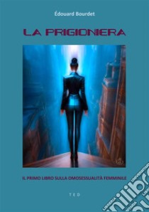 La prigionieraIl primo libro sulla omosessualità femminile. E-book. Formato EPUB ebook di Édouard Bourdet