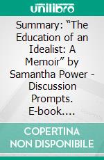 Summary: “The Education of an Idealist: A Memoir” by Samantha Power - Discussion Prompts. E-book. Formato EPUB ebook