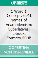1 Word 1 Concept: 6541 Names of Anamodernism: Superlatives. E-book. Formato EPUB ebook