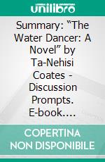 Summary: “The Water Dancer: A Novel” by Ta-Nehisi Coates - Discussion Prompts. E-book. Formato EPUB ebook di bestof.me