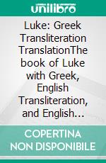 Luke: Greek Transliteration TranslationThe book of Luke with Greek, English Transliteration, and English Translation in 3 Line Segments. E-book. Formato EPUB ebook