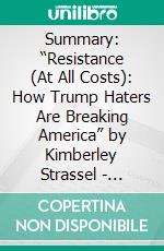 Summary: “Resistance (At All Costs): How Trump Haters Are Breaking America” by Kimberley Strassel - Discussion Prompts. E-book. Formato EPUB ebook