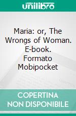 Maria: or, The Wrongs of Woman. E-book. Formato Mobipocket ebook