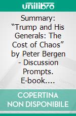 Summary: “Trump and His Generals: The Cost of Chaos” by Peter Bergen - Discussion Prompts. E-book. Formato EPUB ebook