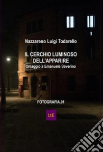 Il cerchio luminoso dell'apparireOmaggio a Emanuele Severino. E-book. Formato Mobipocket ebook di Nazzareno Luigi Todarello