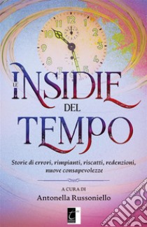 Le insidie del tempoStorie di errori, rimpianti, riscatti, redenzioni, nuove consapevolezze. E-book. Formato EPUB ebook di Antonella Russoniello