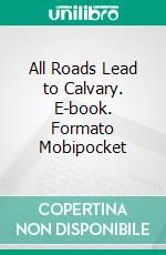 All Roads Lead to Calvary. E-book. Formato EPUB ebook