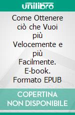 Come Ottenere ciò che Vuoi più Velocemente e più Facilmente. E-book. Formato EPUB ebook di Hope Etim