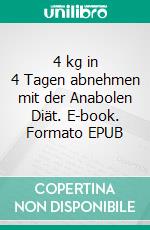 4 kg in 4 Tagen abnehmen mit der Anabolen Diät. E-book. Formato EPUB ebook