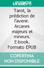 Tarot, la prédiction de l’avenir. Arcanes majeurs et mineurs. E-book. Formato EPUB