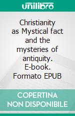 Christianity as Mystical fact and the mysteries of antiquity. E-book. Formato EPUB ebook