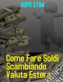 Come Fare Soldi Commerciando Valuta Estera. E-book. Formato EPUB ebook di Hope Etim