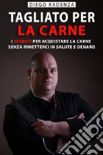 Tagliato Per La CarneI Segreti per Acquistare la Carne senza Rimetterci in Salute e Denaro. E-book. Formato EPUB ebook