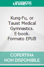 Kung-Fu, or Tauist Medical Gymnastics. E-book. Formato EPUB ebook