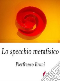 Lo specchio metafisico . E-book. Formato Mobipocket ebook di Pierfranco Bruni 