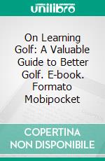 On Learning Golf: A Valuable Guide to Better Golf. E-book. Formato Mobipocket ebook